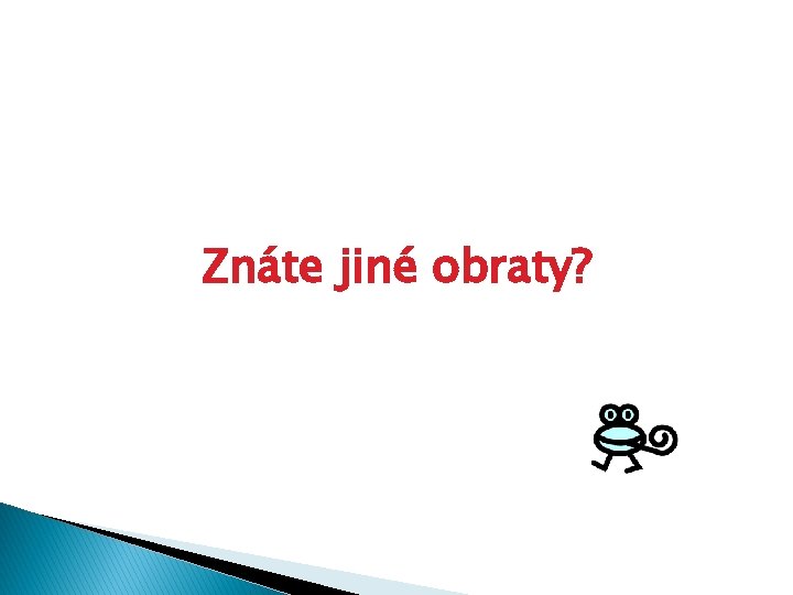 Znáte jiné obraty? 