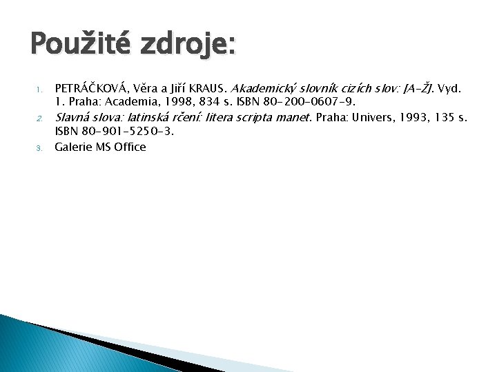 Použité zdroje: 1. 2. 3. PETRÁČKOVÁ, Věra a Jiří KRAUS. Akademický slovník cizích slov: