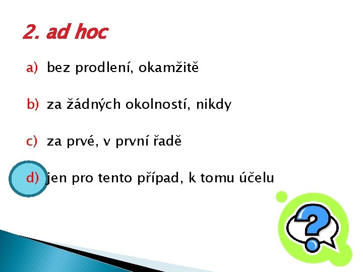 2. ad hoc a) bez prodlení, okamžitě b) za žádných okolností, nikdy c) za