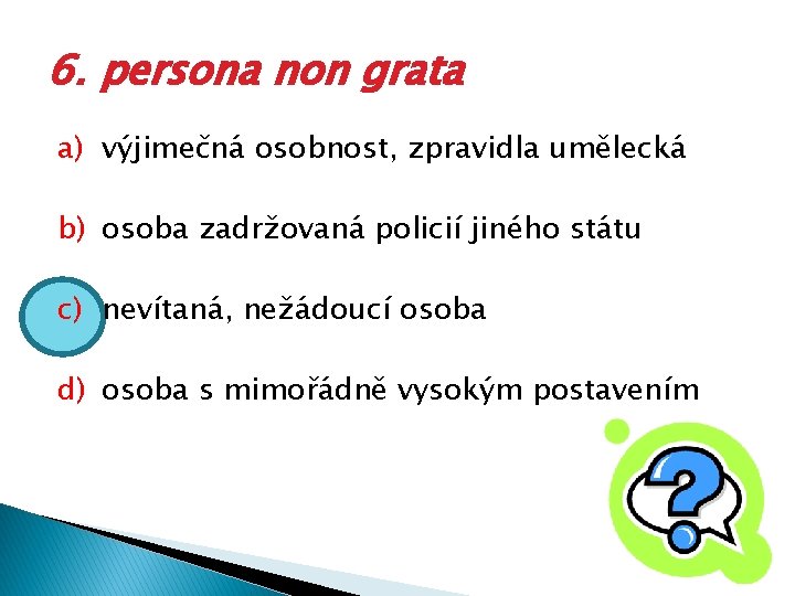 6. persona non grata a) výjimečná osobnost, zpravidla umělecká b) osoba zadržovaná policií jiného