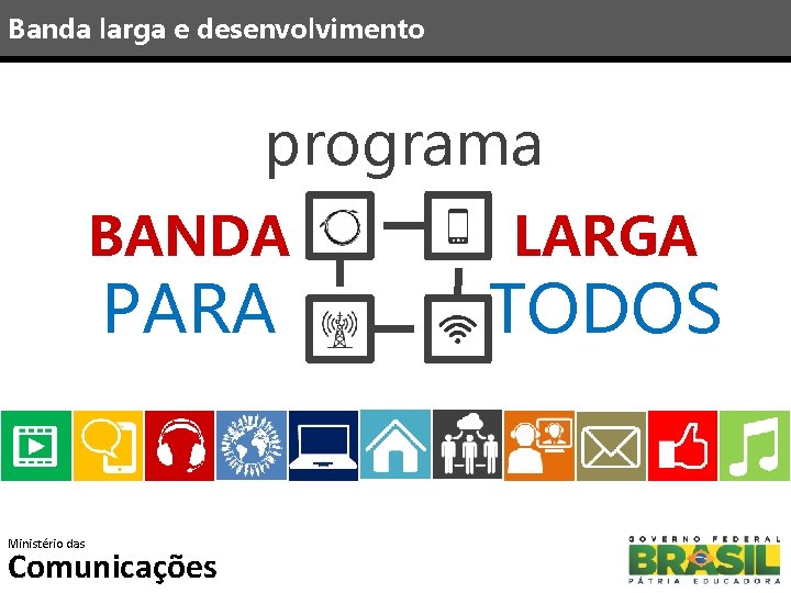 Banda larga e desenvolvimento programa BANDA PARA Ministério das Comunicações LARGA TODOS 