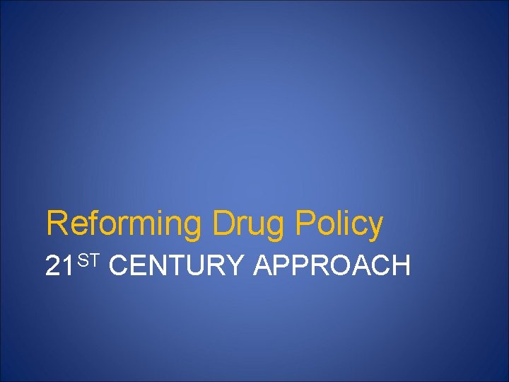 Reforming Drug Policy 21 ST CENTURY APPROACH 