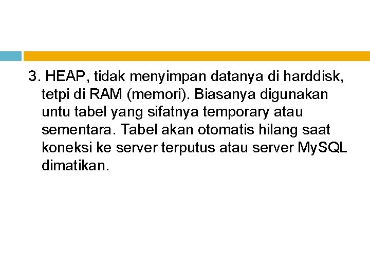 3. HEAP, tidak menyimpan datanya di harddisk, tetpi di RAM (memori). Biasanya digunakan untu