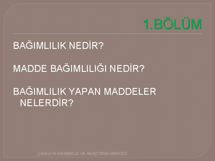 1. BÖLÜM BAĞIMLILIK NEDİR? MADDE BAĞIMLILIĞI NEDİR? BAĞIMLILIK YAPAN MADDELER NELERDİR? ÇANKAYA REHBERLİK VE