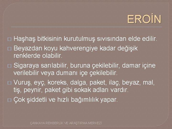 EROİN � Haşhaş bitkisinin kurutulmuş sıvısından elde edilir. � Beyazdan koyu kahverengiye kadar değişik