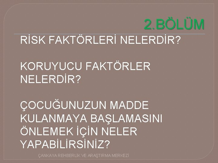 2. BÖLÜM RİSK FAKTÖRLERİ NELERDİR? KORUYUCU FAKTÖRLER NELERDİR? ÇOCUĞUNUZUN MADDE KULANMAYA BAŞLAMASINI ÖNLEMEK İÇİN