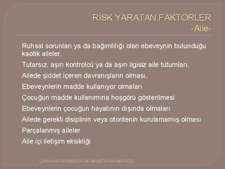 RİSK YARATAN FAKTÖRLER -Aile Ruhsal sorunları ya da bağımlılığı olan ebeveynin bulunduğu kaotik aileler,