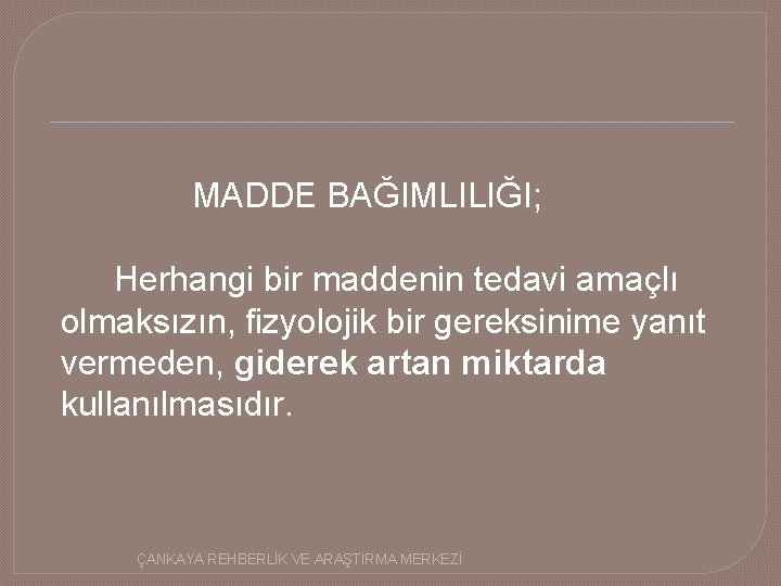 MADDE BAĞIMLILIĞI; Herhangi bir maddenin tedavi amaçlı olmaksızın, fizyolojik bir gereksinime yanıt vermeden, giderek