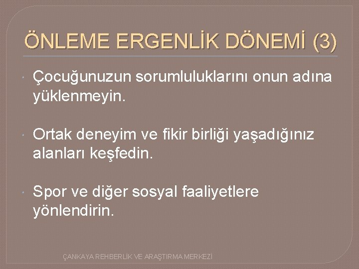 ÖNLEME ERGENLİK DÖNEMİ (3) Çocuğunuzun sorumluluklarını onun adına yüklenmeyin. Ortak deneyim ve fikir birliği