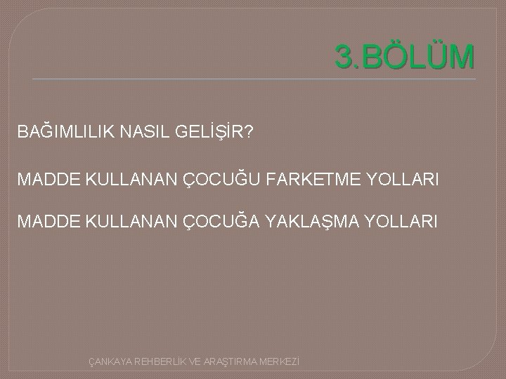 3. BÖLÜM BAĞIMLILIK NASIL GELİŞİR? MADDE KULLANAN ÇOCUĞU FARKETME YOLLARI MADDE KULLANAN ÇOCUĞA YAKLAŞMA