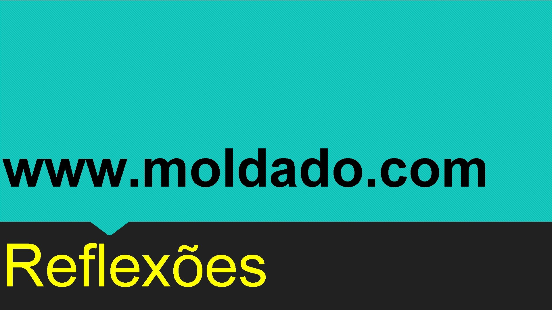 www. moldado. com Reflexões 