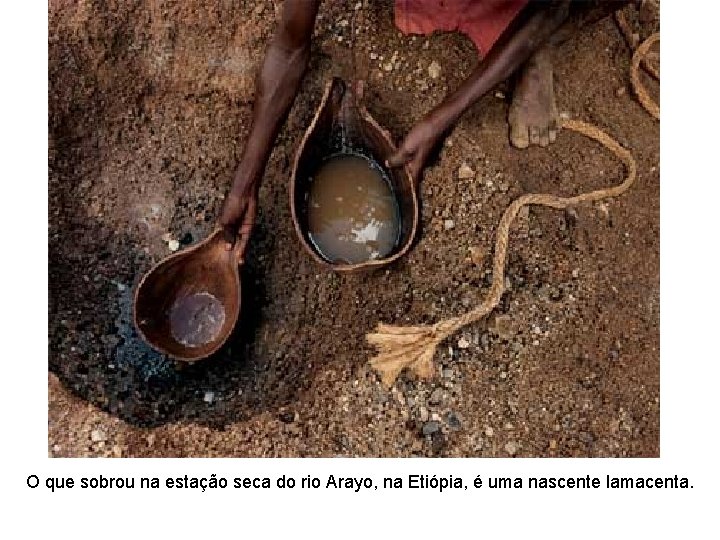 O que sobrou na estação seca do rio Arayo, na Etiópia, é uma nascente