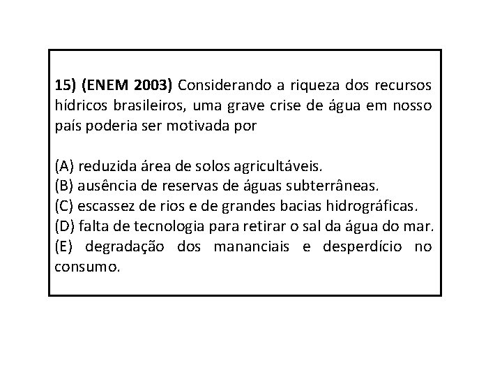 15) (ENEM 2003) Considerando a riqueza dos recursos hídricos brasileiros, uma grave crise de
