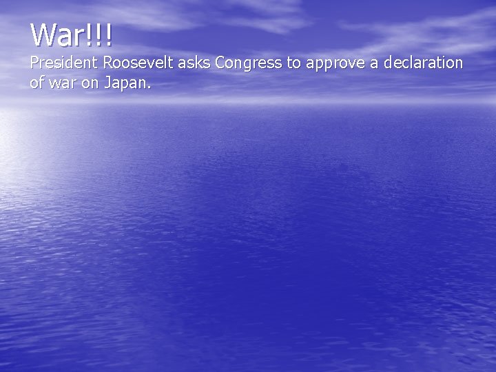War!!! President Roosevelt asks Congress to approve a declaration of war on Japan. 
