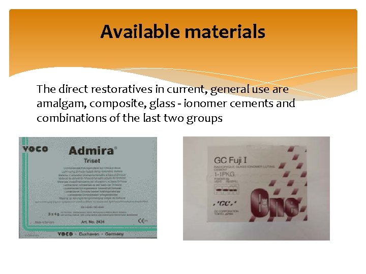 Available materials The direct restoratives in current, general use are amalgam, composite, glass -