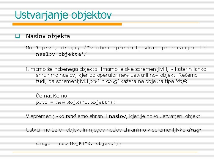 Ustvarjanje objektov q Naslov objekta Moj. R prvi, drugi; /*v obeh spremenljivkah je shranjen