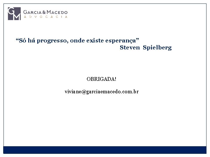 “Só há progresso, onde existe esperança” Steven Spielberg OBRIGADA! viviane@garciaemacedo. com. br 