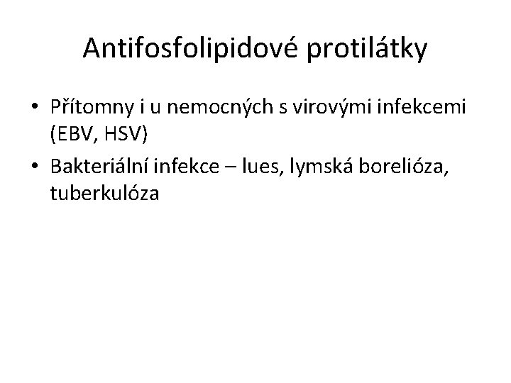 Antifosfolipidové protilátky • Přítomny i u nemocných s virovými infekcemi (EBV, HSV) • Bakteriální