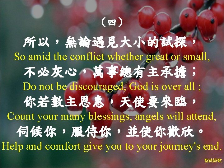 （四） 所以，無論遇見大小的試探， So amid the conflict whether great or small, 不必灰心，萬事總有主承擔； Do not be