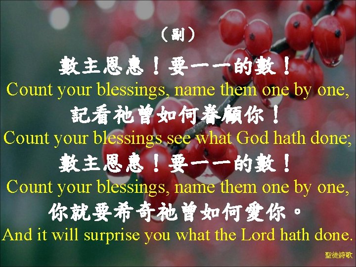 （副） 數主恩惠！要一一的數！ Count your blessings, name them one by one, 記看祂曾如何眷顧你！ Count your blessings