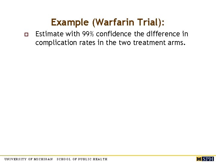 Example (Warfarin Trial): o Estimate with 99% confidence the difference in complication rates in Example (Warfarin Trial): o Estimate with 99% confidence the difference in complication rates in