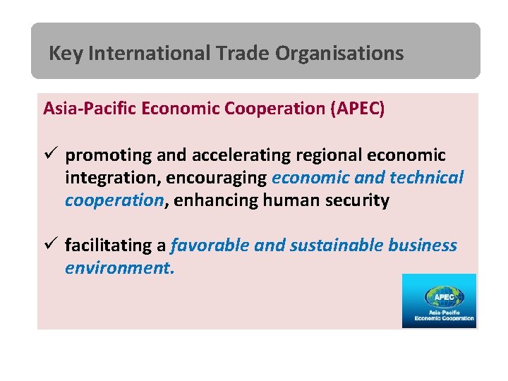 Key International Trade Organisations Asia-Pacific Economic Cooperation (APEC) ü promoting and accelerating regional economic
