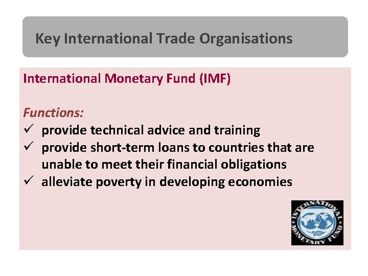 Key International Trade Organisations International Monetary Fund (IMF) Functions: ü provide technical advice and