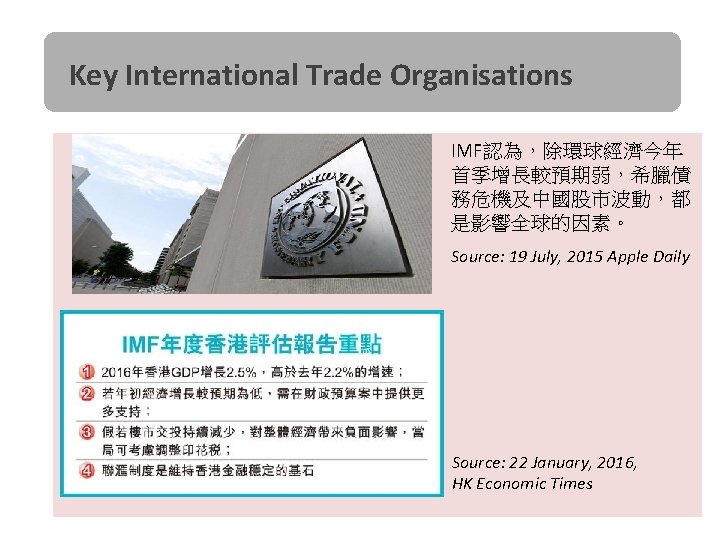 Key International Trade Organisations IMF認為，除環球經濟今年 首季增長較預期弱，希臘債 務危機及中國股市波動，都 是影響全球的因素。 Source: 19 July, 2015 Apple Daily