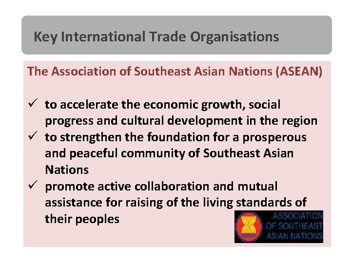 Key International Trade Organisations The Association of Southeast Asian Nations (ASEAN) ü to accelerate