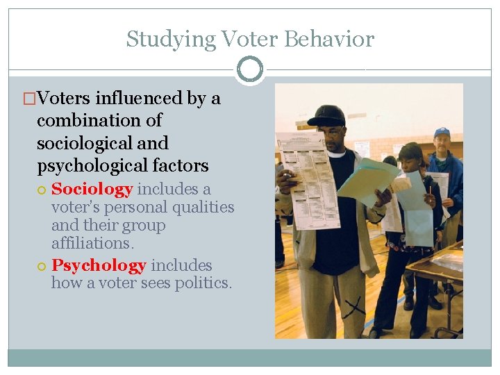 Studying Voter Behavior �Voters influenced by a combination of sociological and psychological factors Sociology