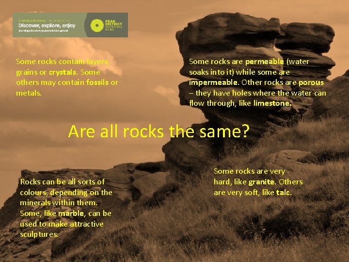 Some rocks contain layers, grains or crystals. Some others may contain fossils or metals.