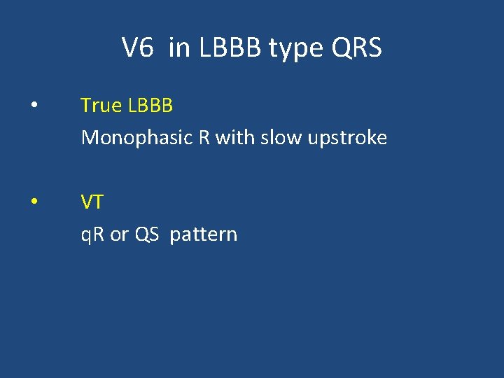 V 6 in LBBB type QRS • True LBBB Monophasic R with slow upstroke