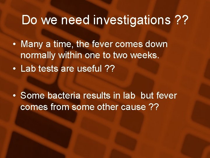 Do we need investigations ? ? • Many a time, the fever comes down