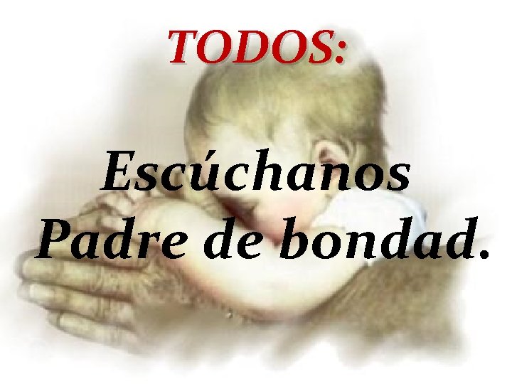 TODOS: Escúchanos Padre de bondad. 