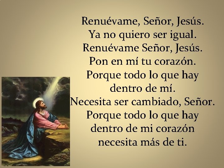 Renuévame, Señor, Jesús. Ya no quiero ser igual. Renuévame Señor, Jesús. Pon en mí