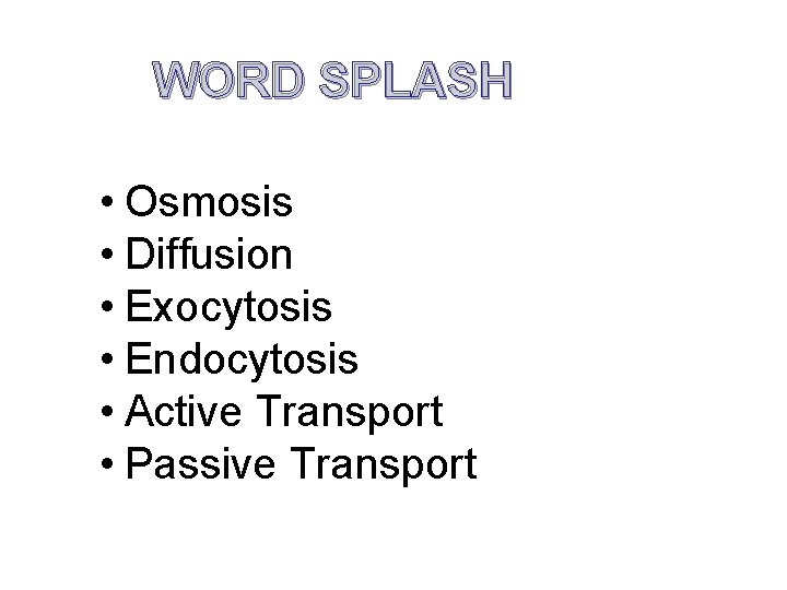 WORD SPLASH • Osmosis • Diffusion • Exocytosis • Endocytosis • Active Transport •