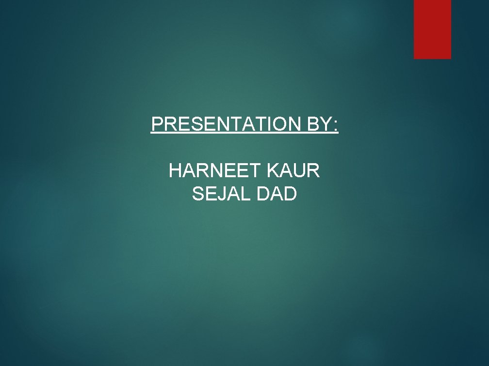 PRESENTATION BY: HARNEET KAUR SEJAL DAD 