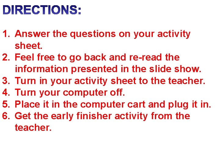 1. Answer the questions on your activity sheet. 2. Feel free to go back