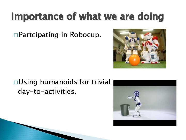 Importance of what we are doing � Partcipating � Using in Robocup. humanoids for