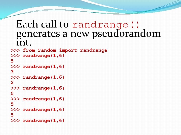 Each call to randrange() generates a new pseudorandom int. >>> 5 >>> 3 >>>