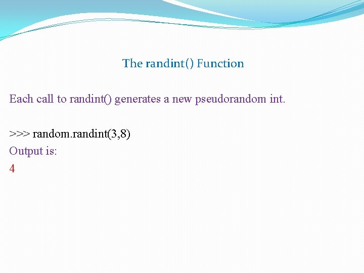 The randint() Function Each call to randint() generates a new pseudorandom int. >>> random.