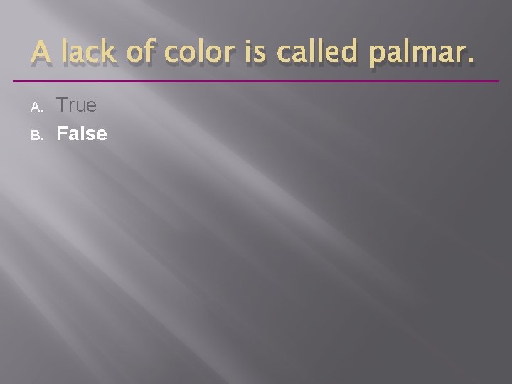 A lack of color is called palmar. A. B. True False 