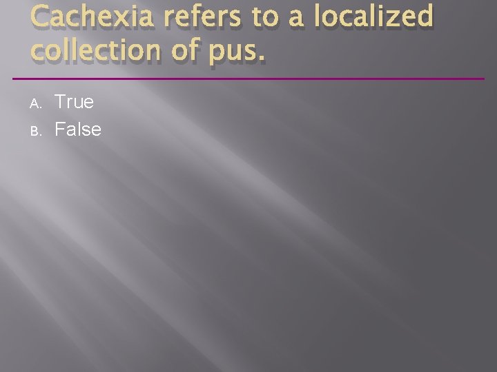 Cachexia refers to a localized collection of pus. A. B. True False 