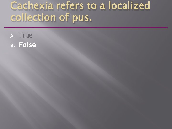 Cachexia refers to a localized collection of pus. A. B. True False 