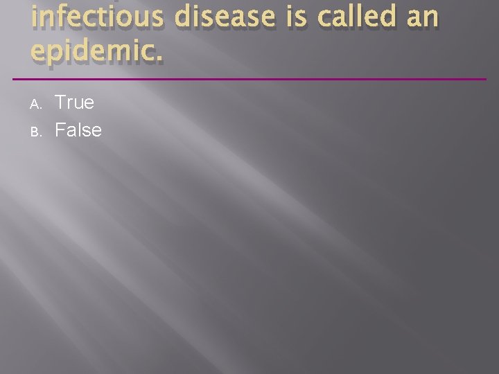 infectious disease is called an epidemic. A. B. True False 