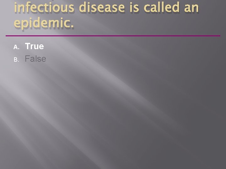 infectious disease is called an epidemic. A. B. True False 
