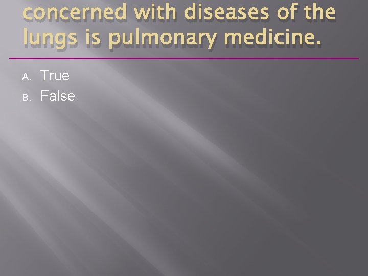 concerned with diseases of the lungs is pulmonary medicine. A. B. True False 