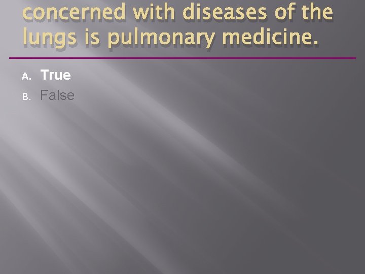 concerned with diseases of the lungs is pulmonary medicine. A. B. True False 