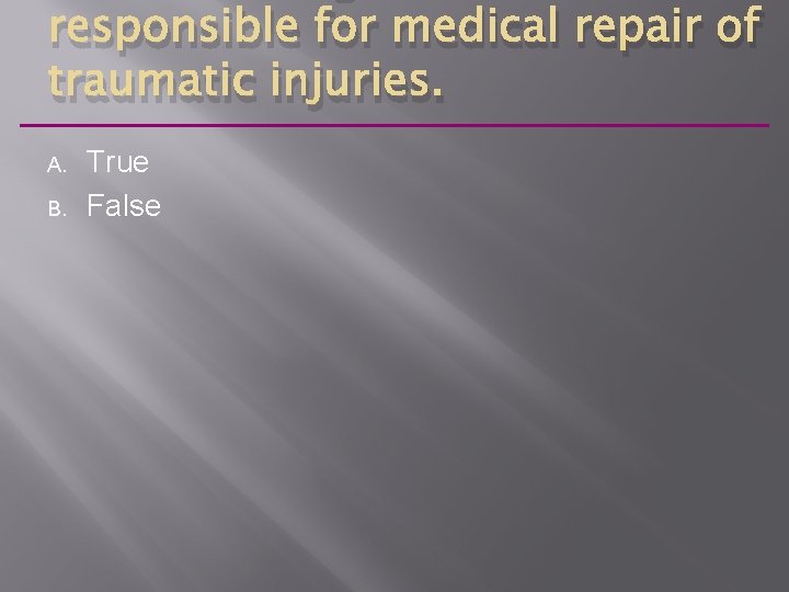 responsible for medical repair of traumatic injuries. A. B. True False 