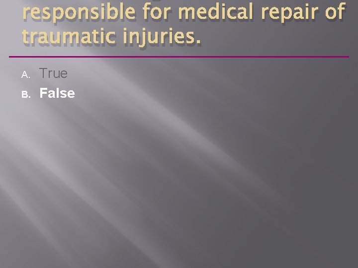 responsible for medical repair of traumatic injuries. A. B. True False 